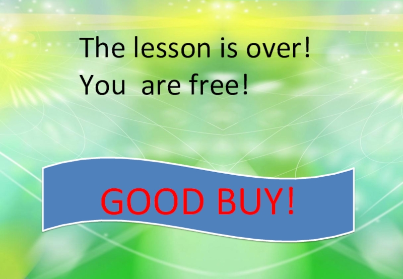 GOOD BUY!The lesson is over! You are free!