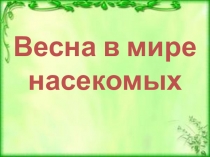 Презентация по окружающему миру на тему: Весна в мире насекомых