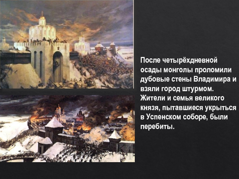 После четырёхдневной осады монголы проломили дубовые стены Владимира и взяли город штурмом. Жители и семья великого князя,