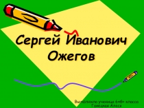 Презентация по русскому языку на тему Составители русских словарей. Сергей Иванович Ожегов