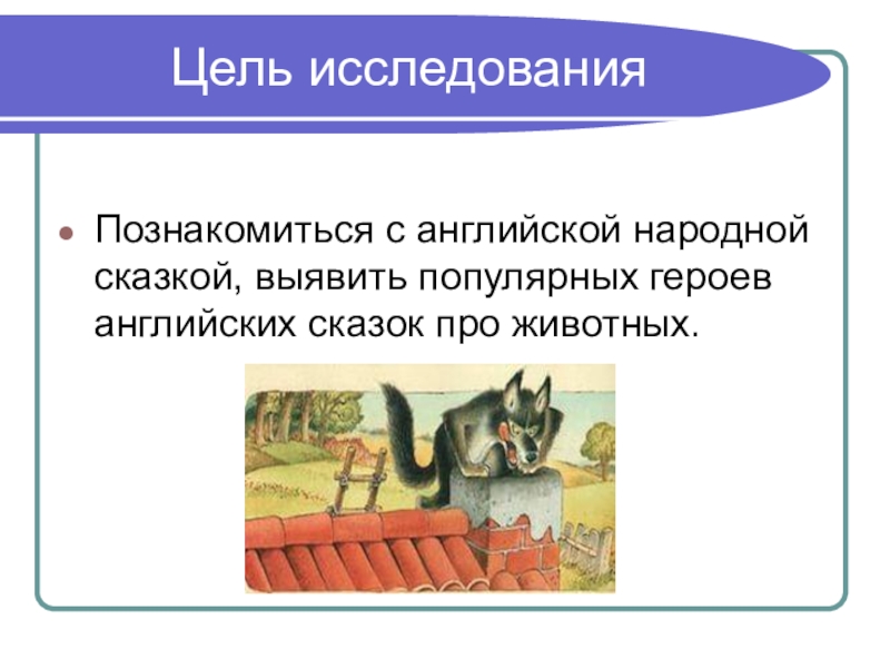 Цель исследованияПознакомиться с английской народной сказкой, выявить популярных героев английских сказок про животных.