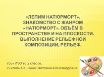 Презентация к панорамному открытому уроку ИЗО Натюрморт. Рельефный натюрморт. 2 класс.