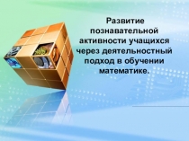 Развитие познавательной активности учащихся через деятельностный подход в обучении математике.
