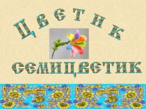 Презентация к уроку по литературному чтению на тему :Сказка В.П.Катаева Цветик -семицветик