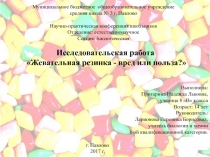 Презентация учебно- исследовательской работы по биологии на тему: Жевательная резинка - вред или польза?