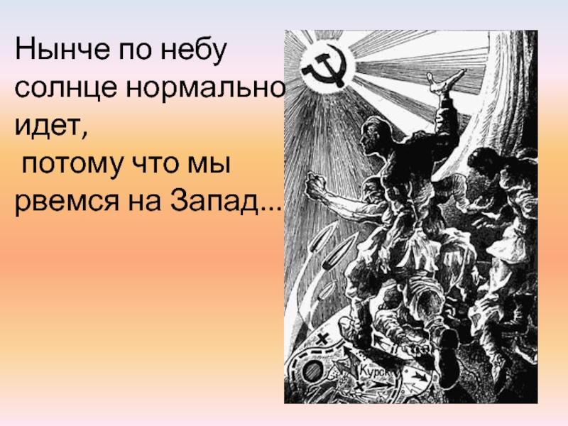 Приходить нормально. Нынче по небу солнце нормально идет. Потмучто мы рвемся на Запад. Иди на Запад песня.