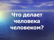 Презентация Что делает человека человеком?