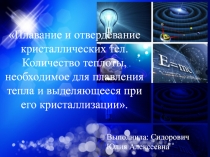 Презентация 8 класс Плавление и отвердевание кристаллических тел. Количество теплоты, необходимое для плавления тепла и выделяющееся при его кристаллизации.