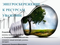 Презентация Энергосбережение - к ресурсам уважение