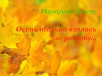 Презентация к стихотворению Маргариты Алигер Осень только взялась за работу…