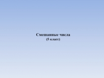 Презентация по математике на тему Смешанные числа (5 класс)