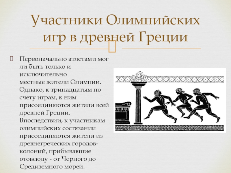 Участники Олимпийских игр в древней ГрецииПервоначально атлетами могли быть только и исключительно местные жители Олимпии. Однако, к тринадцатым по счету играм,