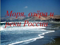 Презентация по окружающему миру на тему Моря, реки и озёра России.