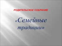 Презентация родительское собрание Семейные традиции