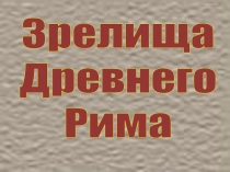 Презентация по МХК  Зрелища Древнего Рима