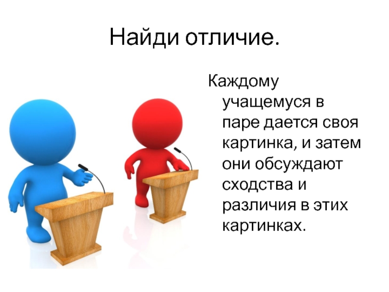 Найди отличие.Каждому учащемуся в паре дается своя картинка, и затем они обсуждают сходства и различия в этих