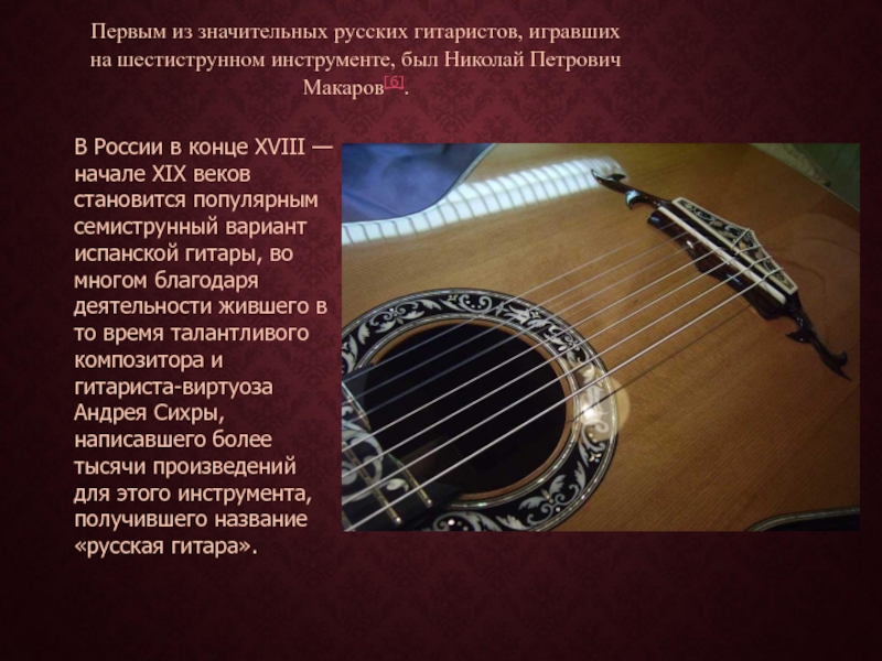 В России в конце XVIII — начале XIX веков становится популярным семиструнный вариант испанской гитары, во многом благодаря