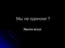 Внеклассное мероприятие на тему: Мы не одиноки? Мысли в слух