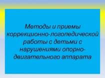 Презентация: Методы и приемы коррекционно-логопедической работы с детьми с нарушениями опорно-двигательного аппарата