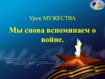 Презентация ПО УРОКУ МУЖЕСТВА