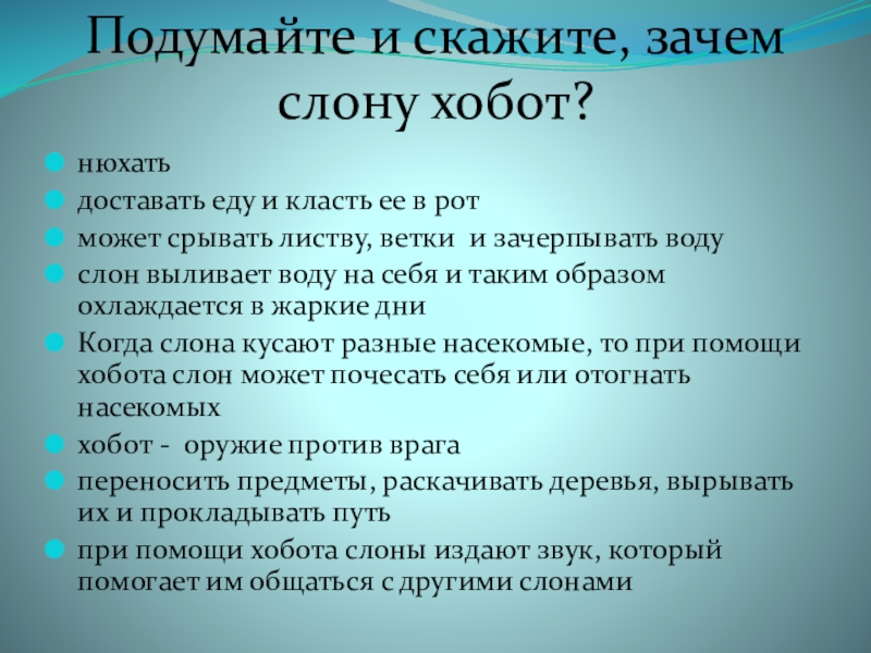   Подумайте и скажите, зачем слону хобот? нюхатьдоставать еду и класть ее в ротможет срывать листву,