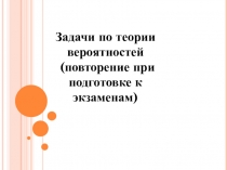 Задачи для повторения теории вероятностей при подготовке к экзаменам