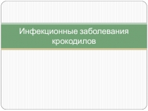 Презентация по дисциплине  Болезни мелких и экзотических животных специальности Ветеринария Инфекционные заболевания крокодилов
