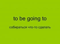 Презентация по английскому языку для 5 класса на тему Конструкция to be going to