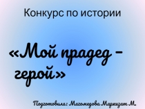 Презентация по истории Мой прадед - герой