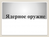 Презентация по теме:Ядерное оружие 10 класс