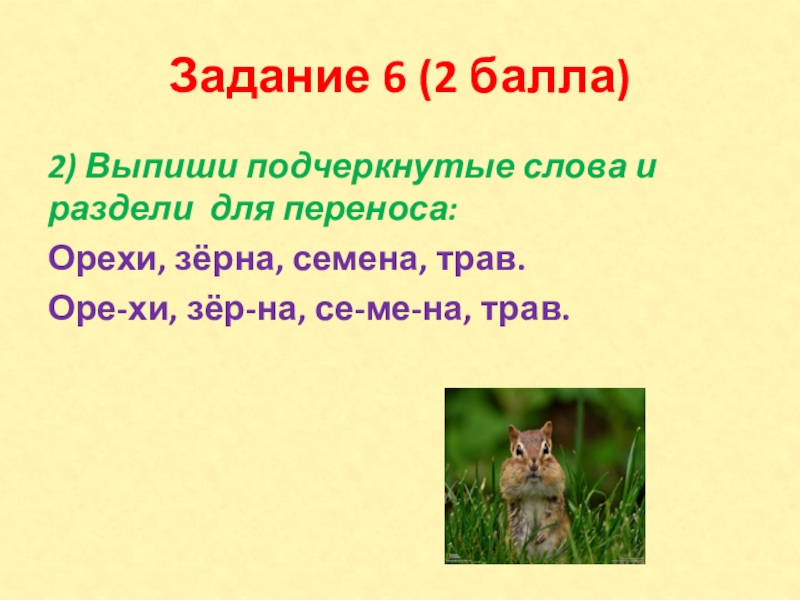 Задание 6 (2 балла)2) Выпиши подчеркнутые слова и раздели для переноса: Орехи, зёрна, семена, трав.Оре-хи, зёр-на, се-ме-на,