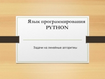 Презентация по информатике на тему Задачи на линейные алгоритмы в языке программирования Питон