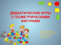 Презентация ДИДАКТИЧЕСКИЕ ИГРЫ С ГЕОМЕТРИЧЕСКИМИ ФИГУРАМИ