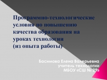 Презентация Программно-технологические условия по повышению качества образования на уроках технологии (из опыта работы)