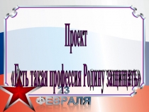 Презентация к проекту по нравственно-патриотическому воспитанию Есть такая профессия-Родину защищать