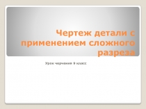 Презентация к практической работе Чертеж детали с применением сложного разреза.