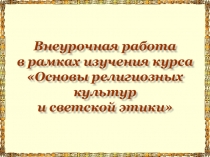 Презентация к методическим рекомендациям Внеурочная работа в рамках изучения курса Основы религиозных культур и светской этики.