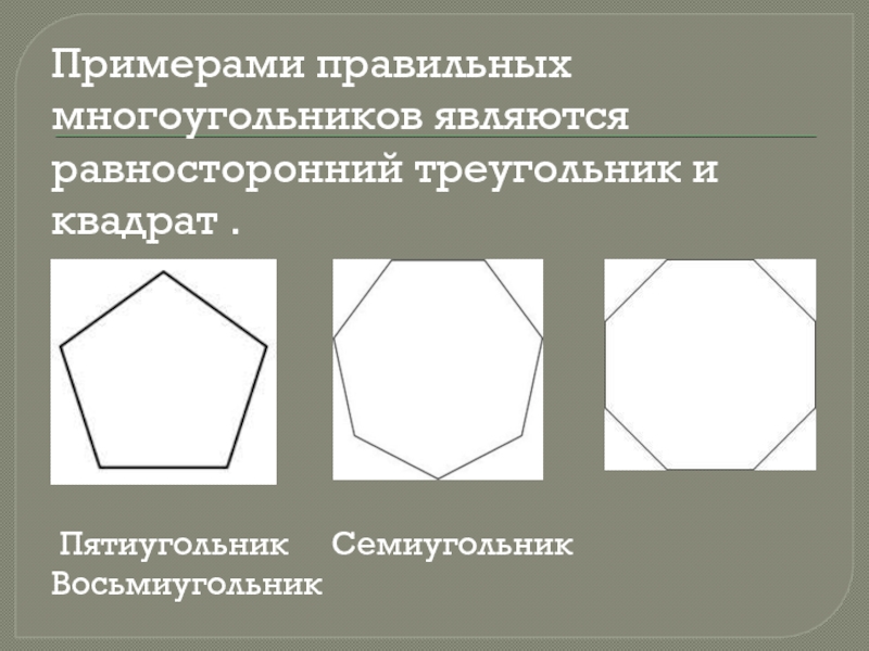 Примерами правильных многоугольников являются равносторонний треугольник и квадрат . Пятиугольник   Семиугольник  Восьмиугольник
