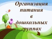 ОРГАНИЗАЦИЯ ПИТАНИЯ В ДОШКОЛЬНЫХ ГРУППАХ