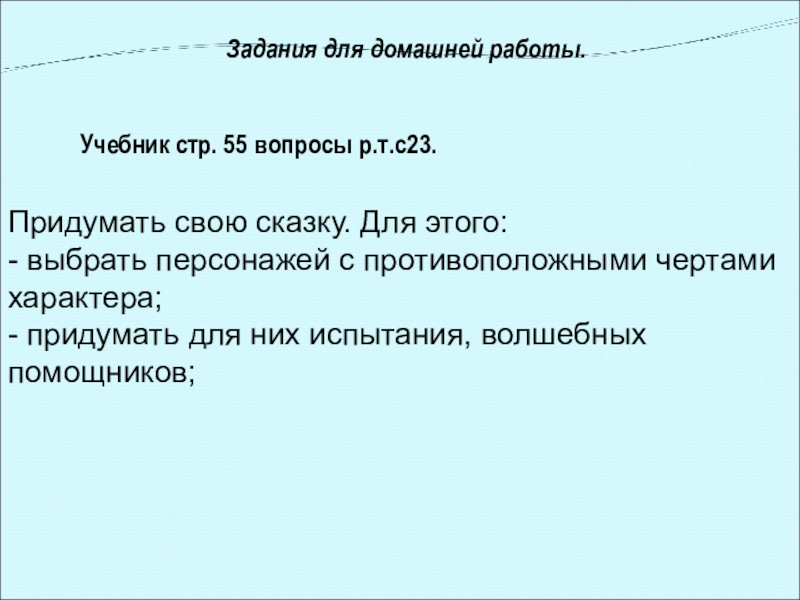 Задания для домашней работы.Учебник стр. 55 вопросы р.т.с23.Придумать свою сказку. Для этого: - выбрать персонажей с противоположными