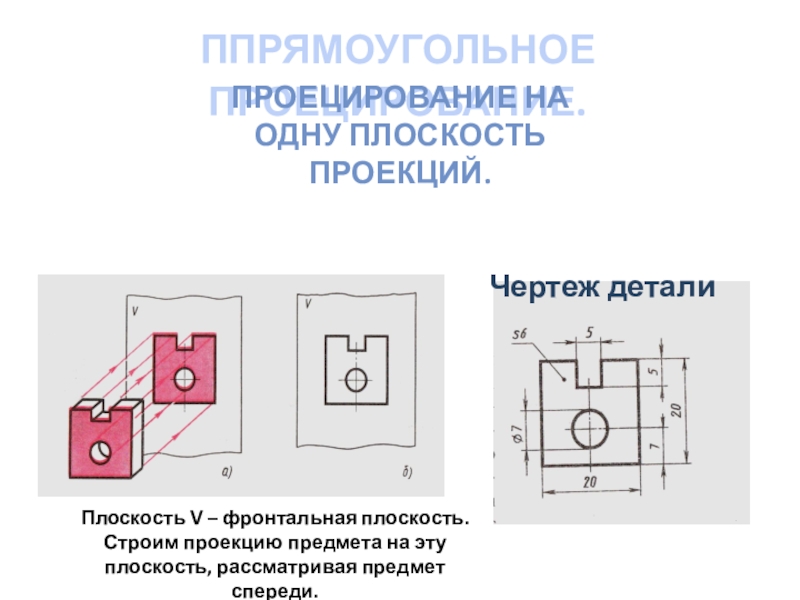 Всегда ли достаточно на чертеже одной проекции. Расположение проекций на чертеже. Прямоугольное проецирование. Проецирование на 1 плоскость. Фронтальная проекция на чертеже.