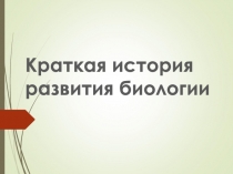 Презентация по биологии на тему Краткая история развития биологии (10 класс, первый вводный урок)