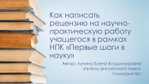 Как написать рецензию на научно-практическую работу учащегося в рамках НПК Первые шаги в науку