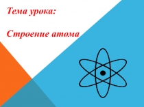 Презентация по химии на тему Строение атома (8 класс, к учебнику Г.Е. Рудзитис)
