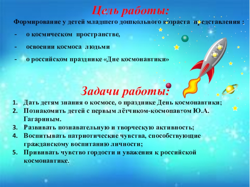 Цель работы:Формирование у детей младшего дошкольного возраста представления :о космическом пространстве,  освоении космоса людьми о российском