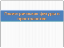 Презентация по геометрии на тему Геометрические фигуры в пространстве