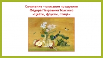 Презентация по русскому языку на тему Урок развития речи. Описание предметов, изображенных на картине Ф.П.Толстого Цветы, фрукты, птица.