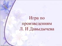 Презентация по внеклассной работе на тему Игра по произведениям Л. И. Давыдычева