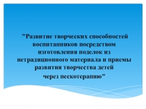 Развитие творческих способностей воспитанников посредством изготовления поделок из нетрадиционного материала и приемы развития творчества детей через пескотерапию