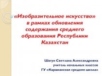 Презентация к докладу на тему Изобразительное искусство в рамках обновления содержания среднего образования Республики Казахстан